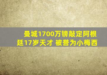 曼城1700万镑敲定阿根廷17岁天才 被誉为小梅西